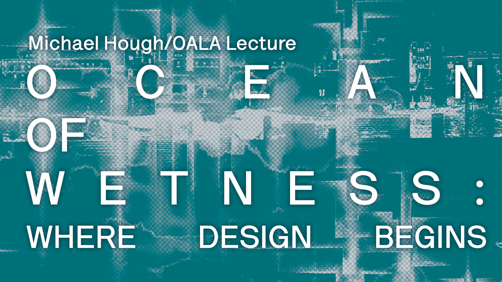 Hough Lecture: Dilip da Cunha on Ocean of Wetness: Where Design Begins